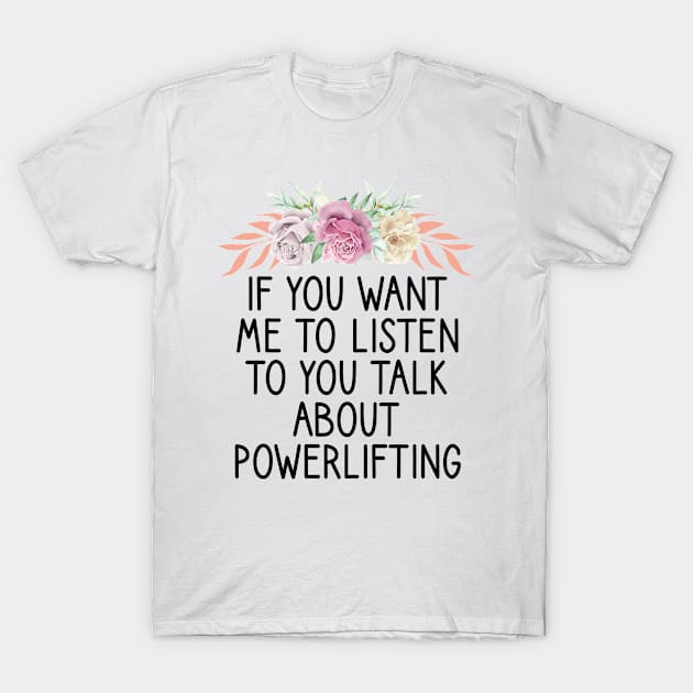 if you want me to listen to you talk about powerlifting T-Shirt by First look